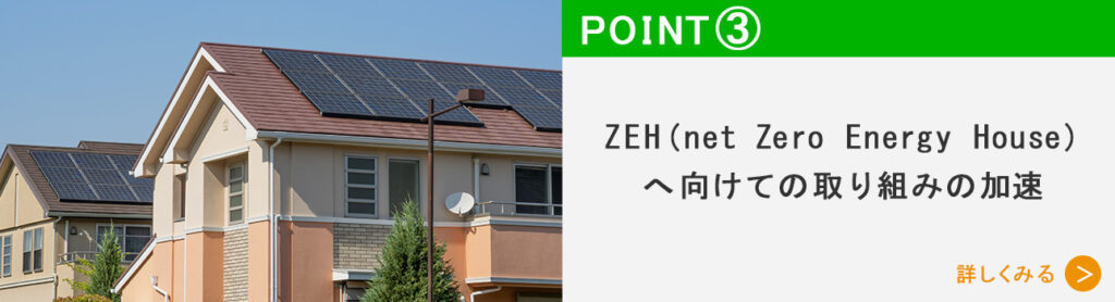 ＺEH(net Zero Energy House)へ向けての取り組みの加速についてはこちら